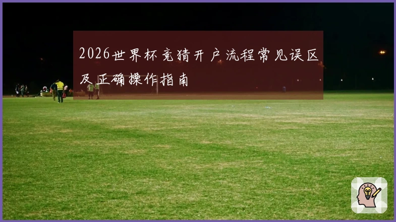2026世界杯竞猜开户流程常见误区及正确操作指南