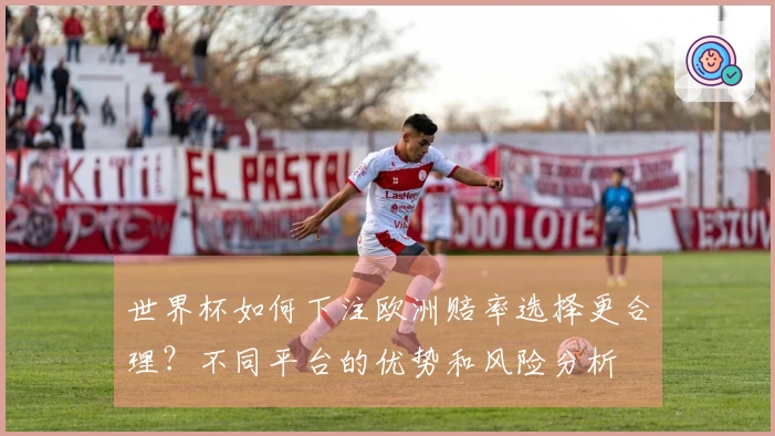 世界杯如何下注欧洲赔率选择更合理？不同平台的优势和风险分析